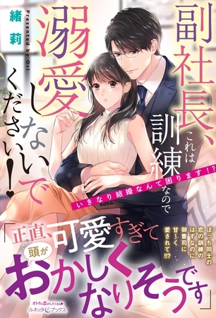 【期間限定　試し読み増量版】副社長、これは訓練なので溺愛しないでください！　いきなり結婚なんて困ります！？