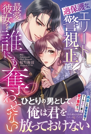【期間限定 試し読み増量版】過保護なエリート警視正は最愛彼女を誰にも奪わせない