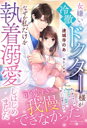 【期間限定 試し読み増量版】女嫌いの冷徹ドクター様がなぜか私だけを執着溺愛しはじめました