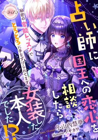 占い師に国王への恋心を相談したら女装した本人でした!?　秘密の官能レッスンでとろとろに手なずけられてます