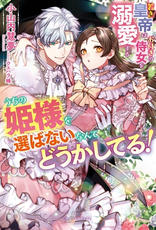 うちの姫様を選ばないなんてどうかしてる！　若き皇帝はお付きの侍女を溺愛する【特典SS付き】