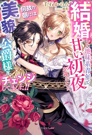 結婚した地味系青年と甘い初夜を迎えたら、何故か朝には美貌の公爵様にチェンジしてました！！【特典SS付き】
