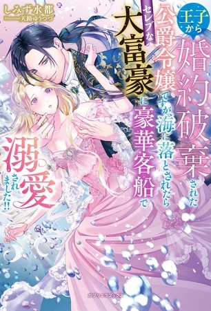 王子から婚約破棄された公爵令嬢ですが、海に落とされたらセレブな大富豪に豪華客船で溺愛されました！！【特典SS付き】