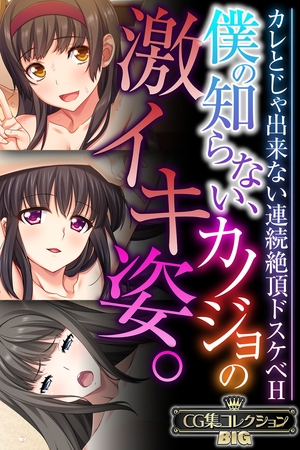 僕の知らない、カノジョの激イキ姿。 ～カレとじゃ出来ない連続絶頂ドスケベH～【CG集コレクションBIG】