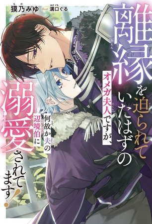 【期間限定 試し読み増量版 閲覧期限2026年8月12日】離縁を迫られていたはずのオメガ夫人ですが、何故か夫の辺境伯に溺愛されてます!<電子限定かきおろし付>【イラスト入り】