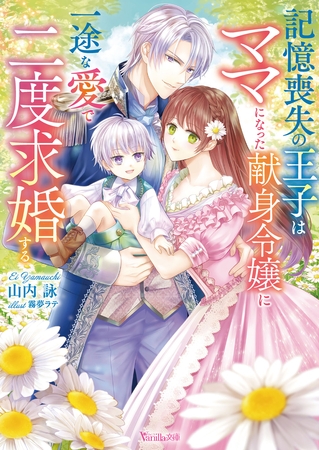 【期間限定 試し読み増量版】記憶喪失の王子はママになった献身令嬢に一途な愛で二度求婚する【SS付】