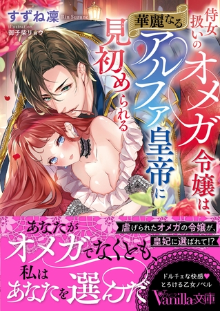 【期間限定 試し読み増量版】侍女扱いのオメガ令嬢は、華麗なるアルファ皇帝に見初められる