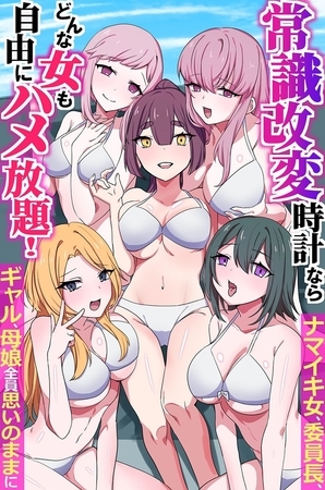 常識改変時計ならどんな女も自由にハメ放題！ナマイキ女、委員長、ギャル、母娘全員思いのままに（フルカラーコミック）