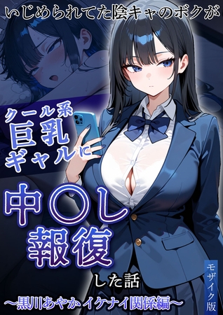 いじめられてた陰キャのボクがクール系巨乳ギャルに中●し報復した話~黒川あやか イケナイ関係編~ モザイク版