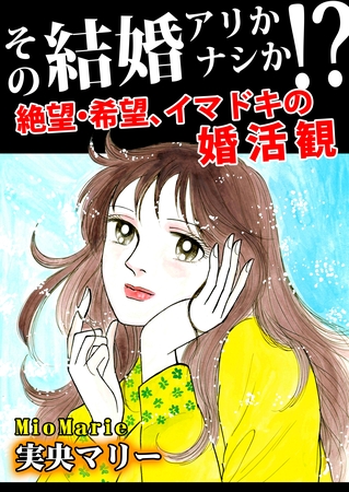 その結婚アリかナシか!?~絶望・希望、イマドキの婚活観~ その結婚アリかナシか!?~絶望・希望、イマドキの婚活観~