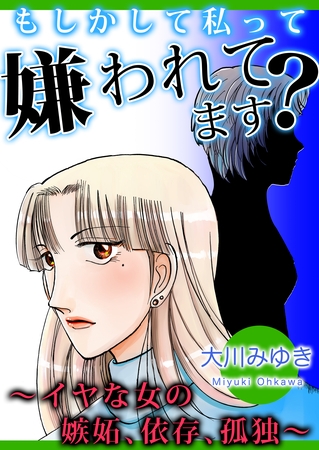 もしかして私って嫌われてます?~イヤな女の嫉妬、依存、孤独~ もしかして私って嫌われてます?~イヤな女の嫉妬、依存、孤独~