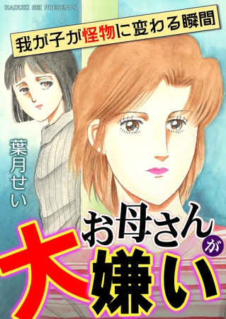 お母さんが大嫌い~我が子が怪物に変わる瞬間~ お母さんが大嫌い~我が子が怪物に変わる瞬間~