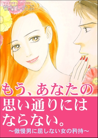 もう、あなたの思い通りにはならない。~傲慢男に屈しない女の矜持~ もう、あなたの思い通りにはならない。~傲慢男に屈しない女の矜持~