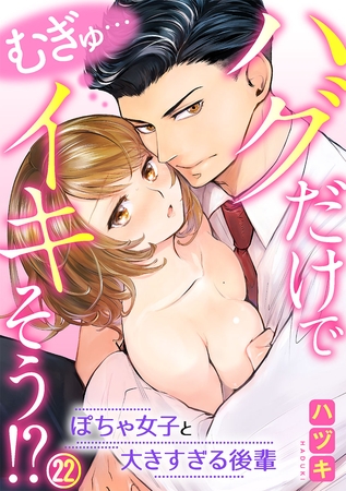 むぎゅ…ハグだけでイキそう！？～ぽちゃ女子と大きすぎる後輩 22巻