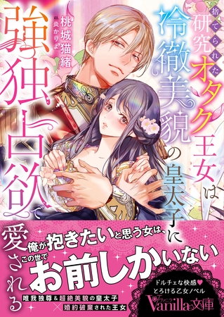 【期間限定 試し読み増量版】捨てられた研究オタク王女は冷徹美貌の皇太子に強独占欲で愛される
