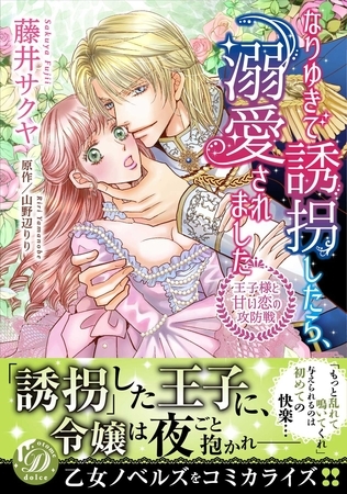 【期間限定 試し読み増量版】なりゆきで誘拐したら、溺愛されました~王子様と甘い恋の攻防戦~