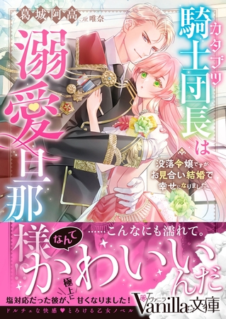 【期間限定 試し読み増量版】カタブツ騎士団長は溺愛旦那様!?~没落令嬢ですがお見合い結婚で幸せになりました~
