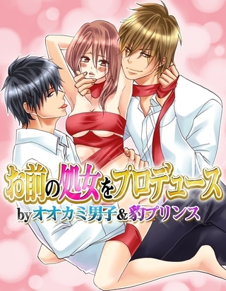 【期間限定 無料お試し版 閲覧期限2026年8月28日】お前の処女をプロデュース by オオカミ男子&豹プリンス