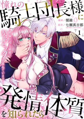 【期間限定 無料お試し版 閲覧期限2026年8月28日】憧れの騎士団長様に発情体質を知られたら〜絶倫上司と秘密の契約セックスを重ねています〜1