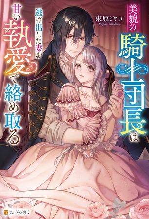 【期間限定 試し読み増量版】美貌の騎士団長は逃げ出した妻を甘い執愛で絡め取る