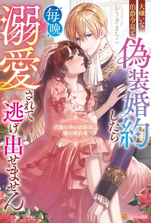 【期間限定 試し読み増量版】大嫌いな伯爵令息と偽装婚約したら毎晩溺愛されて逃げ出せません 犬猿の仲の幼馴染は嘘の婚約者