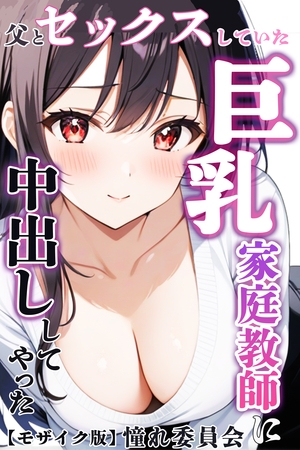 父とセックスしていた巨乳家庭教師に中出ししてやった【モザイク版】