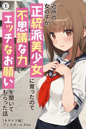 近所の女の子が正統派美少女に育ったので不思議な力でエッチなお願いを聞いてもらった話①(単話)【モザイク版】
