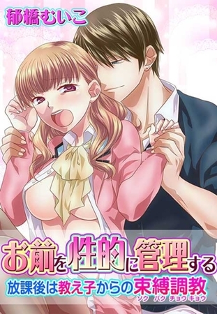 【期間限定 無料お試し版 閲覧期限2026年9月7日】お前を性的に管理する〜放課後は教え子からの束縛調教〜(1)