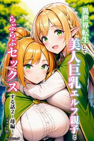 異世界転生して美人巨乳エルフ親子とらぶらぶセックスする話2 ～母編～【モザイク版】