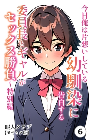 今日俺は片想いしている幼馴染に告白する・委員長とギャルがセックス勝負～特別編⑥(単話)【モザイク版】