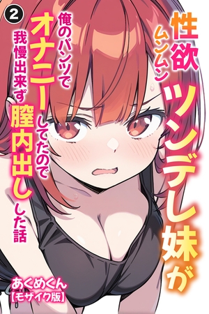 性欲ムンムンツンデレ妹が俺のパンツでオナニーしてたので我慢出来ず膣内出しした話②(単話)【モザイク版】