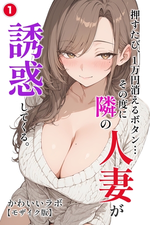 押すたび、1万円消えるボタン…その度に隣の人妻が誘惑してくる。①(単話)【モザイク版】