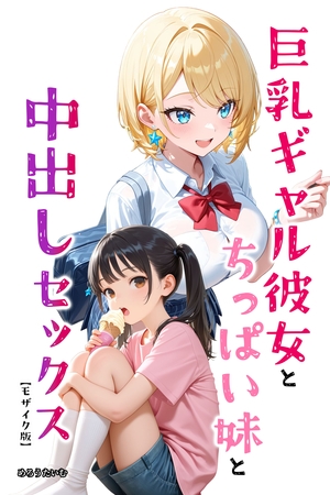 巨乳ギャル彼女とちっぱい妹と中出しセックス【モザイク版】