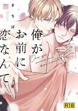 【18禁版】俺がお前に恋なんて【単行本版／電子限定＆18禁版限定描き下ろしマンガ付き】