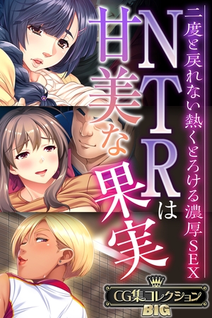 【期間限定　試し読み増量版】NTRは甘美な果実～二度と戻れない熱くとろける濃厚SEX～【CG集コレクションBIG】