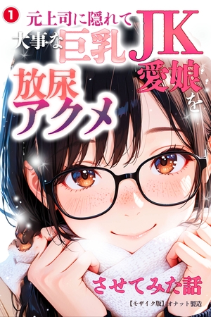 元上司に隠れて大事な巨乳JK愛娘を放尿アクメさせてみた話①(単話)【モザイク版】