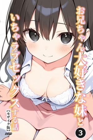 お兄ちゃん大好きな妹といちゃラブセックスする話③(単話)【モザイク版】