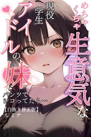 めちゃくちゃ生意気な現役学生アイドルの妹パンツでシコってたら…【白抜き修正版】