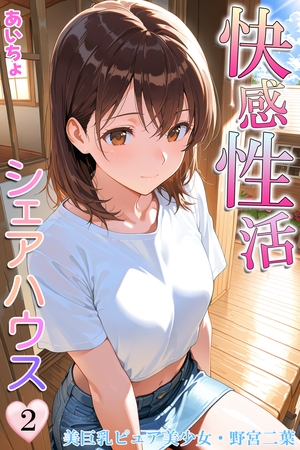 快感性活シェアハウス２　美巨乳ピュア美少女・野宮二葉
