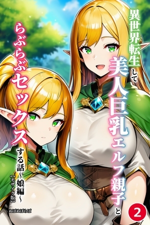 異世界転生して美人巨乳エルフ親子とらぶらぶセックスする話 ～娘編～②(単話)【モ… 表紙