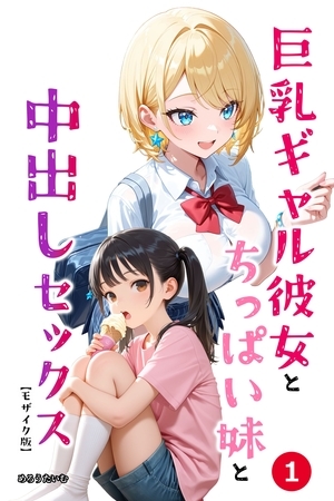 巨乳ギャル彼女とちっぱい妹と中出しセックス①(単話)【モザイク版】 表紙