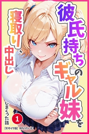 彼氏持ちのギャル妹を寝取り、中出ししまくった話①(単話)【モザイク版】