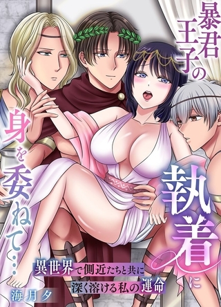 暴君王子の執着に身を委ねて…異世界で側近たちと共に深く溶ける私の運命【棒消し修正版】