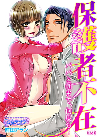 保護者不在～パパと朝まで、何度も…～5
