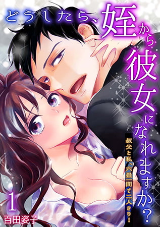 どうしたら、姪から彼女になれますか? ～叔父と私、六畳一間で二人きり…～(1)