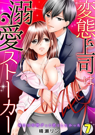 変態上司は溺愛ストーカー ～俺は10年間ずっと君としたかった～(7)