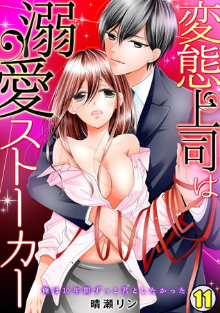 変態上司は溺愛ストーカー ～俺は10年間ずっと君としたかった～(11)