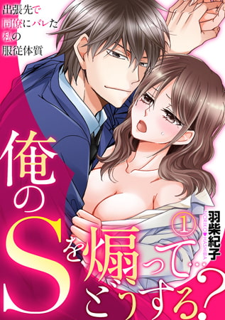 俺のSを煽って…どうする? ～出張先で同僚にバレた私の服従体質～(1)
