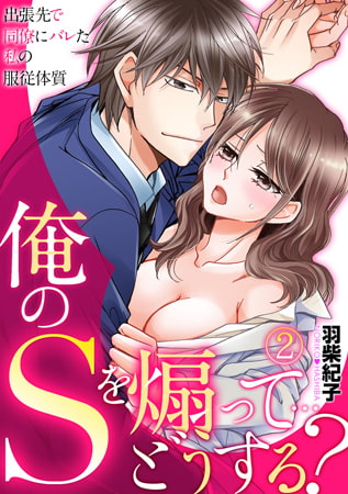 俺のSを煽って…どうする? ～出張先で同僚にバレた私の服従体質～(2)
