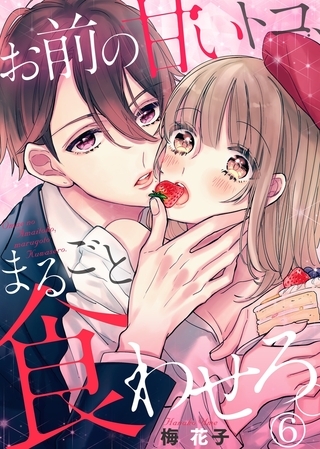 お前の甘いトコ、まるごと食わせろ。６